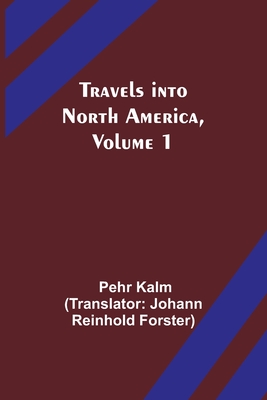 Travels into North America, Volume 1 - Kalm, Pehr, and Reinhold Forster, Johann (Translated by)