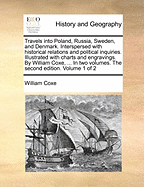 Travels into Poland, Russia, Sweden, and Denmark. Interspersed with historical relations and political inquiries. Illustrated with charts and engravings. By William Coxe, ... In two volumes. The second edition. Volume 1 of 2