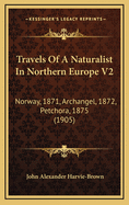 Travels of a Naturalist in Northern Europe V2: Norway, 1871, Archangel, 1872, Petchora, 1875 (1905)