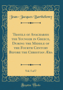 Travels of Anacharsis the Younger in Greece, During the Middle of the Fourth Century Before the Christian ra, Vol. 5 of 7 (Classic Reprint)