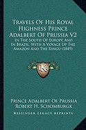 Travels Of His Royal Highness Prince Adalbert Of Prussia V2: In The South Of Europe And In Brazil, With A Voyage Up The Amazon And The Xingu (1849)