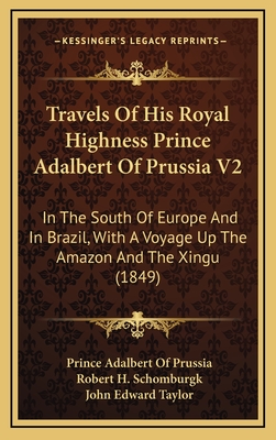 Travels of His Royal Highness Prince Adalbert of Prussia V2: In the South of Europe and in Brazil, with a Voyage Up the Amazon and the Xingu (1849) - Prussia, Prince Adalbert of, and Schomburgk, Robert H (Translated by), and Taylor, John Edward (Translated by)