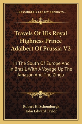 Travels of His Royal Highness Prince Adalbert of Prussia V2: In the South of Europe and in Brazil, with a Voyage Up the Amazon and the Zingu - Schomburgk, Robert H (Translated by), and Taylor, John Edward (Translated by)