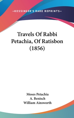 Travels of Rabbi Petachia, of Ratisbon (1856) - Petachia, Moses, and Benisch, A (Translated by), and Ainsworth, William (Editor)