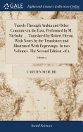 Travels Through Arabia and Other Countries in the East, Performed by M. Niebuhr, ... Translated by Robert Heron. With Notes by the Translator; and Illustrated With Engravings. In two Volumes. The Second Edition. of 2; Volume 2