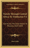 Travels Through Central Africa to Timbuctoo V2: And Across the Great Desert to Morocco, 1824-1828