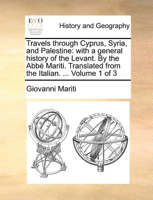 Travels Through Cyprus, Syria, and Palestine; With a General History of the Levant. Translated From the Italian; Volume 1 - Mariti, Giovanni