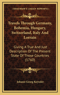 Travels Through Germany, Bohemia, Hungary, Switzerland, Italy and Lorrain: Giving a True and Just Description of the Present State of Those Countries (1760)