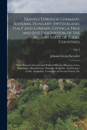 Travels Through Germany, Bohemia, Hungary, Switzerland, Italy and Lorrain. Giving a True and Just Description of the Present State of Those Countries; Their Natural, Literary, and Political History; Manners, Laws, Commerce, Manufactures, Painting...