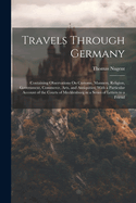 Travels Through Germany: Containing Observations On Customs, Manners, Religion, Government, Commerce, Arts, and Antiquities; With a Particular Account of the Courts of Mecklenburg in a Series of Letters to a Friend