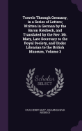 Travels Through Germany, in a Series of Letters; Written in German by the Baron Riesbeck, and Translated by the Rev. Mr. Maty, Late Secretary to the Royal Society, and Under Librarian to the British Museum, Volume 3