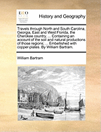 Travels through North and South Carolina, Georgia, East and West Florida, the Cherokee country, ... Containing an account of the soil and natural productions of those regions; ... Embellished with copper-plates. By William Bartram.