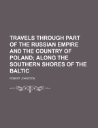 Travels Through Part of the Russian Empire and the Country of Poland; Along the Southern Shores of the Baltic