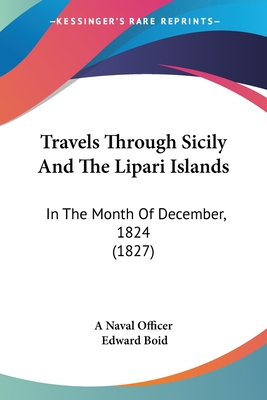 Travels Through Sicily And The Lipari Islands: In The Month Of December, 1824 (1827) - A Naval Officer, and Boid, Edward