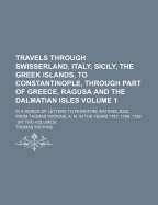 Travels Through Swisserland, Italy, Sicily, The Greek Islands, To Constantinople, Through Part Of Greece, Ragusa And The Dalmatian Isles: In A Series Of Letters To Pennoyre Watkins, Esq. From Thomas Watkins, A. M. In The Years 1787, 1788, 1789: [in