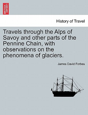 Travels Through the Alps of Savoy and Other Parts of the Pennine Chain, with Observations on the Phenomena of Glaciers. - Forbes, James David