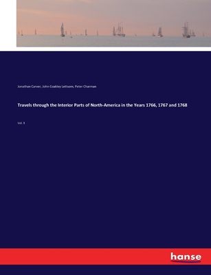 Travels through the Interior Parts of North-America in the Years 1766, 1767 and 1768: Vol. 3 - Carver, Jonathan, and Lettsom, John Coakley, and Charman, Peter