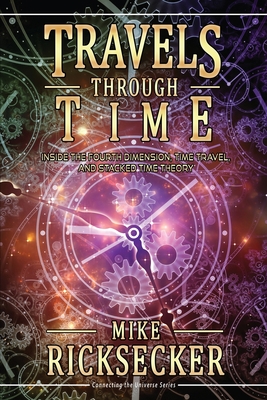 Travels Through Time: Inside the Fourth Dimension, Time Travel, and Stacked Time Theory - Ricksecker, Mike