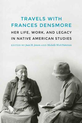 Travels with Frances Densmore: Her Life, Work, and Legacy in Native American Studies - Jensen, Joan M, Professor (Editor), and Patterson, Michelle Wick (Editor)