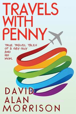 Travels With Penny, or, True Travel Tales of a Gay Guy and His Mom - Morrison, David Alan