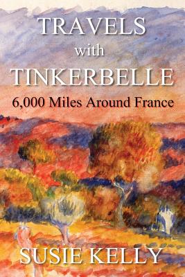 Travels With Tinkerbelle: 6,000 Miles Around France - Kelly, Susie