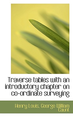 Traverse Tables with an Introductory Chapter on Co-Ordinate Surveying - Louis, Henry, and Caunt, George William