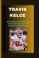 Travis Kelce: Gridiron Glory and Generosity - A Tight End's Journey to NFL Stardom and Philanthropic Impact