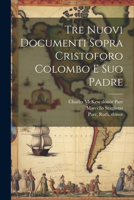 Tre Nuovi Documenti Sopra Cristoforo Colombo E Suo Padre - Staglieno, Marcello, and Parr, Charles McKew Donor (Creator), and Parr, Ruth Donor (Creator)