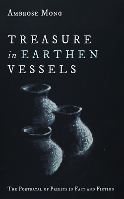 Treasure in Earthen Vessels: The Portrayal of Priests in Fact and Fiction - Mong, Ambrose