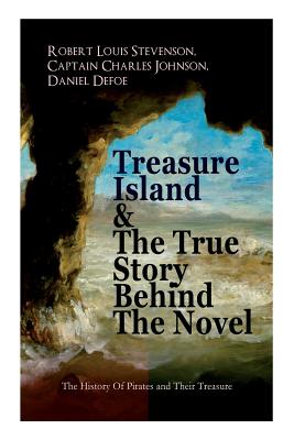 Treasure Island & The True Story Behind The Novel - The History Of Pirates and Their Treasure: Adventure Classic & The Real Adventures of the Most Notorious Pirates - Stevenson, Robert Louis, and Defoe, Daniel, and Johnson, Captain Charles