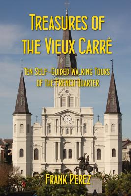 Treasures of the Vieux Carre: Ten Self-Guided Walking Tours of the French Quarter - Perez, Frank