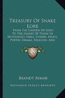 Treasury of Snake Lore: From the Garden of Eden to the Snakes of Today in Mythology, Fable, Stories, Essays, Poetry, Drama, Religion, and Personal Adventures - Aymar, Brandt (Editor)
