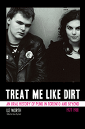 Treat Me Like Dirt: An Oral History of Punk in Toronto and Beyond, 1977-1981