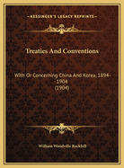 Treaties and Conventions: With or Concerning China and Korea, 1894-1904 (1904)
