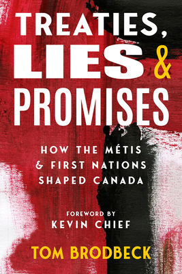 Treaties, Lies & Promises: How the Mtis and First Nations Shaped Canada - Brodbeck, Tom