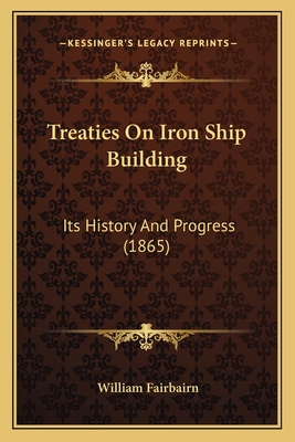 Treaties On Iron Ship Building: Its History And Progress (1865) - Fairbairn, William