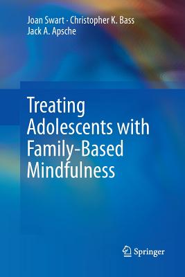 Treating Adolescents with Family-Based Mindfulness - Swart, Joan, and Bass, Christopher K, and Apsche, Jack a