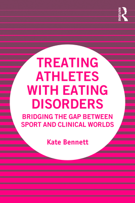 Treating Athletes with Eating Disorders: Bridging the Gap between Sport and Clinical Worlds - Bennett, Kate