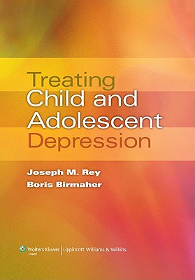 Treating Child and Adolescent Depression - Rey, Joseph M, MD, PhD, and Birmaher, Boris (Editor)