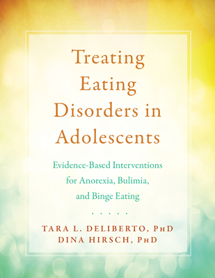 Treating Eating Disorders in Adolescents: Evidence-Based Interventions for Anorexia, Bulimia, and Binge Eating - Deliberto, Tara L, PhD, and Hirsch, Dina, PhD