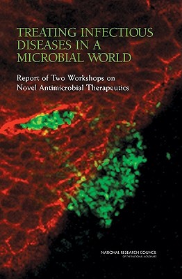 Treating Infectious Diseases in a Microbial World: Report of Two Workshops on Novel Antimicrobial Therapeutics - National Research Council, and Division on Earth and Life Studies, and Board on Life Sciences