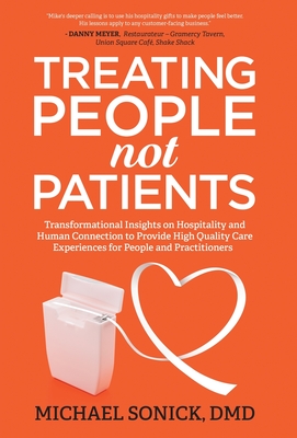 Treating People Not Patients: Transformational Insights on Hospitality and Human Connection to Provide High Quality Care Experiences for People and Practitioners - Sonick, DMD Michael