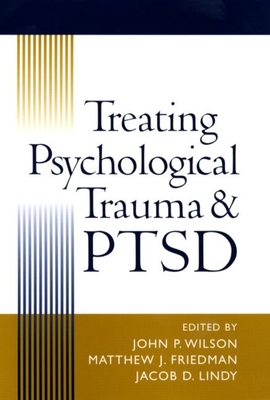 Treating Psychological Trauma and PTSD - Wilson, John P, PhD (Editor), and Friedman, Matthew J, MD, PhD (Editor), and Lindy, Jacob D, MD (Editor)