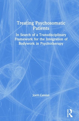 Treating Psychosomatic Patients: In Search of a Transdisciplinary Framework for the Integration of Bodywork in Psychotherapy - Calsius, Joeri