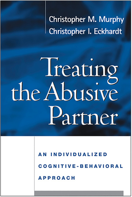 Treating the Abusive Partner: An Individualized Cognitive-Behavioral Approach - Murphy, Christopher M, PhD, and Eckhardt, Christopher I, PhD