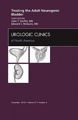Treating the Adult Neurogenic Bladder, an Issue of Urologic Clinics: Volume 37-4 - Stoffel, John T, MD, and McGuire, Edward J, MD