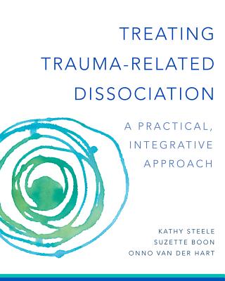 Treating Trauma-Related Dissociation: A Practical, Integrative Approach - Steele, Kathy, and Boon, Suzette, and Hart, Onno Van Der