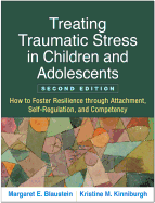 Treating Traumatic Stress in Children and Adolescents, Second Edition: How to Foster Resilience Through Attachment, Self-Regulation, and Competency
