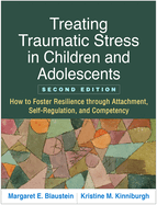 Treating Traumatic Stress in Children and Adolescents, Second Edition: How to Foster Resilience through Attachment, Self-Regulation, and Competency