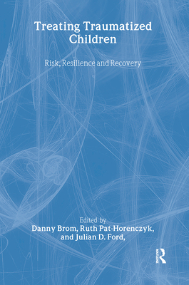 Treating Traumatized Children: Risk, Resilience and Recovery - Brom, Danny (Editor), and Pat-Horenczyk, Ruth (Editor), and Ford, Julian D, PhD, Abpp (Editor)